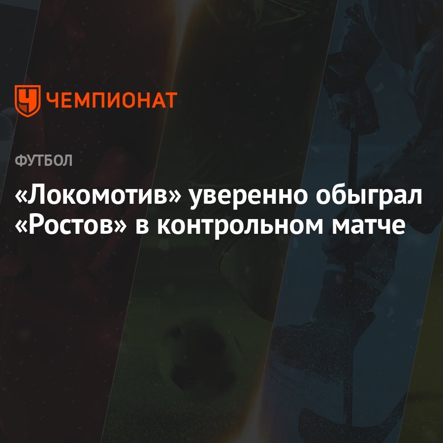 Локомотив» уверенно обыграл «Ростов» в контрольном матче - Чемпионат