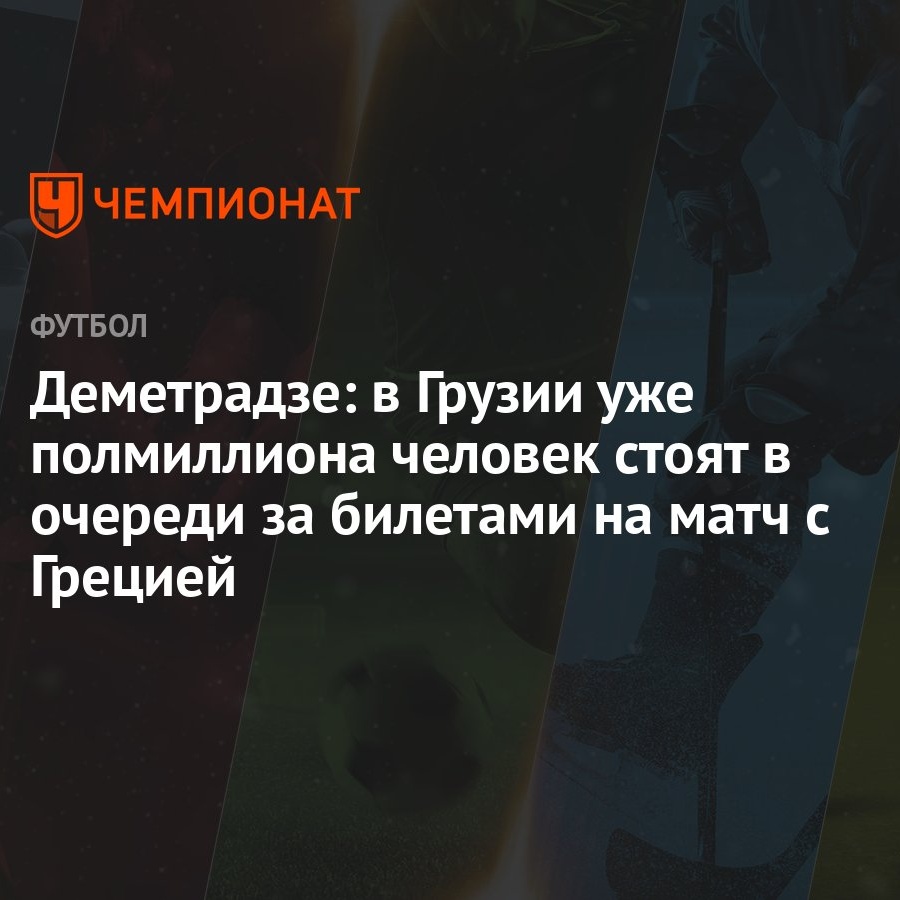 Деметрадзе: в Грузии уже полмиллиона человек стоят в очереди за билетами на  матч с Грецией - Чемпионат