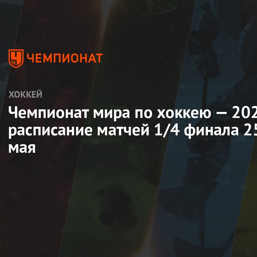 Чемпионат мира по хоккею — 2023: расписание матчей 1/4 финала 25 мая -  Чемпионат