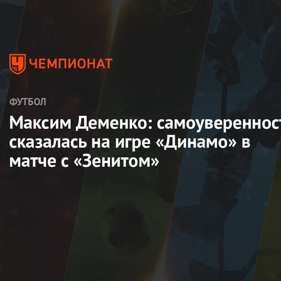 Максим Деменко: самоуверенность сказалась на игре «Динамо» в матче с  «Зенитом» - Чемпионат