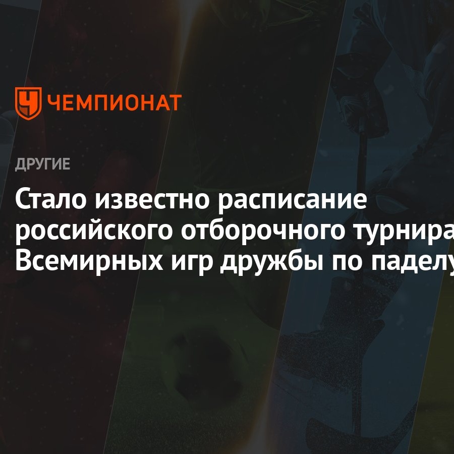 Стало известно расписание российского отборочного турнира Всемирных игр  дружбы по паделу - Чемпионат