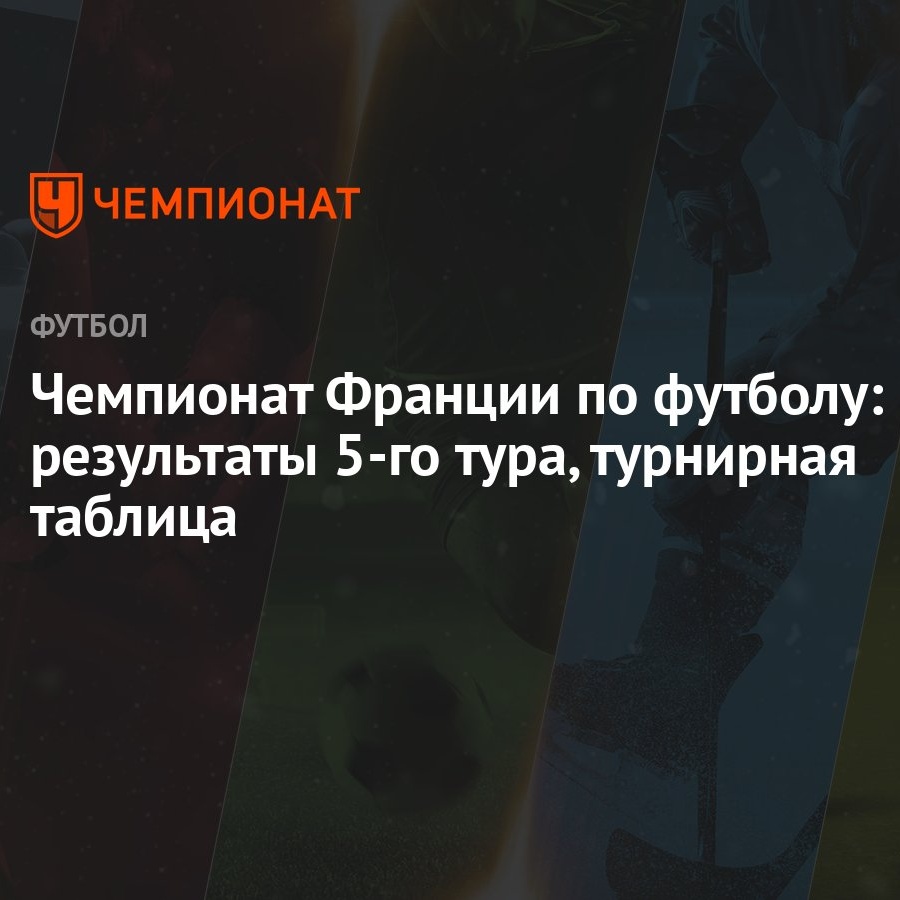 Чемпионат Франции по футболу: результаты 5-го тура, турнирная таблица -  Чемпионат