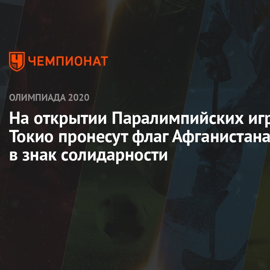 На открытии Паралимпийских игр в Токио пронесут флаг Афганистана в знак  солидарности - Чемпионат