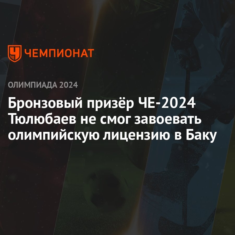 Бронзовый призёр ЧЕ-2024 Тюлюбаев не смог завоевать олимпийскую лицензию в  Баку - Чемпионат