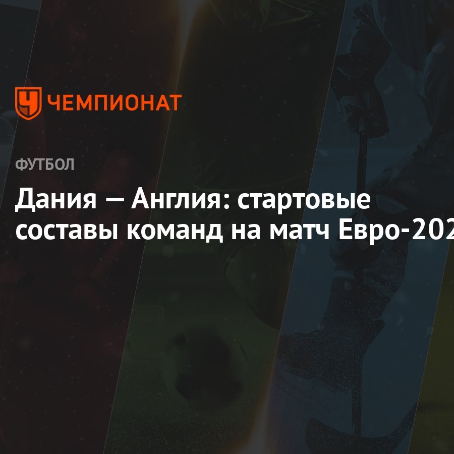 Дания — Англия: стартовые составы команд на матч Евро-2024