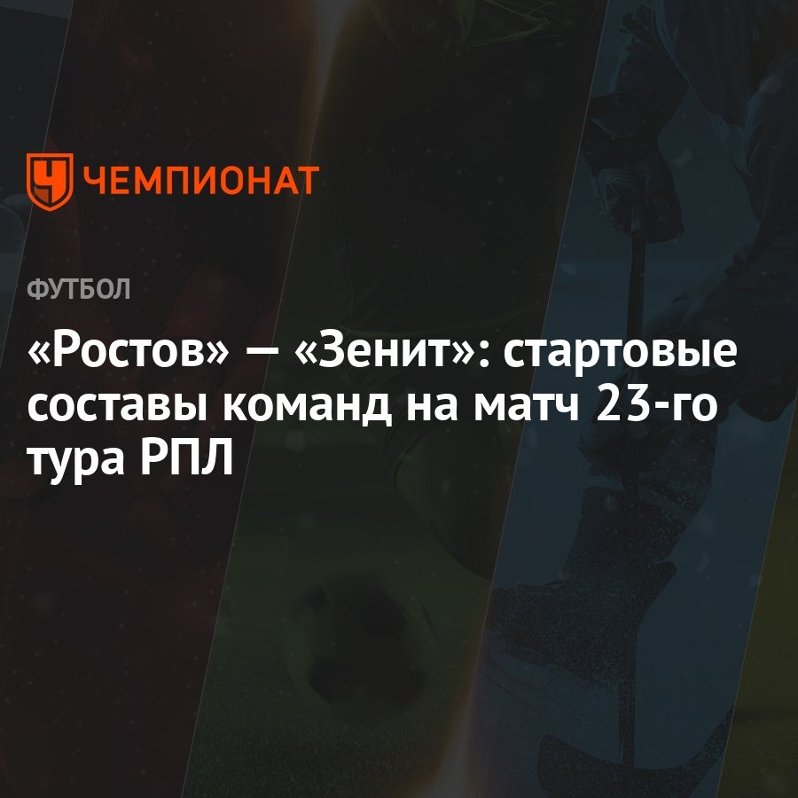 Ростов» — «Зенит»: стартовые составы команд на матч 23-го тура РПЛ -  Чемпионат