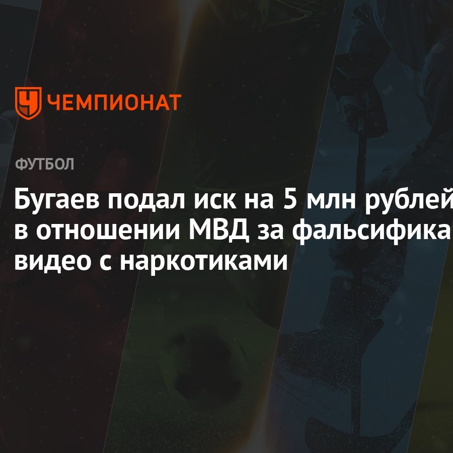 Бугаев подал иск на 5 млн рублей в отношении МВД за фальсификацию видео с  наркотиками - Чемпионат