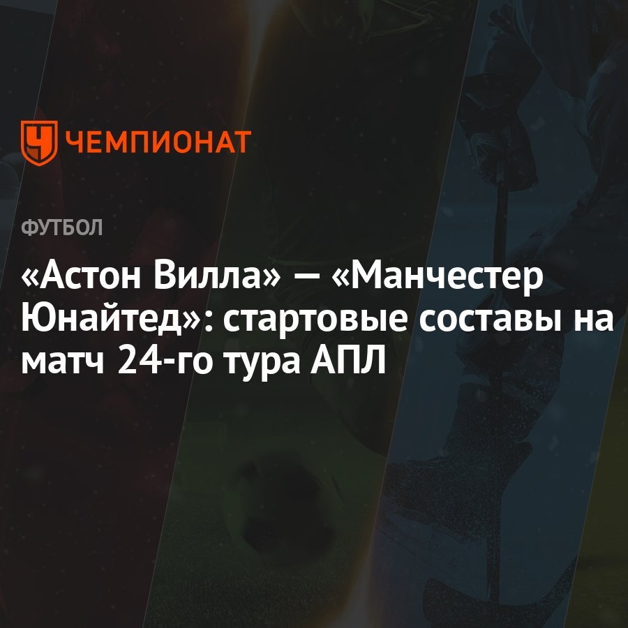 Астон Вилла» — «Манчестер Юнайтед»: стартовые составы на матч 24-го тура  АПЛ - Чемпионат