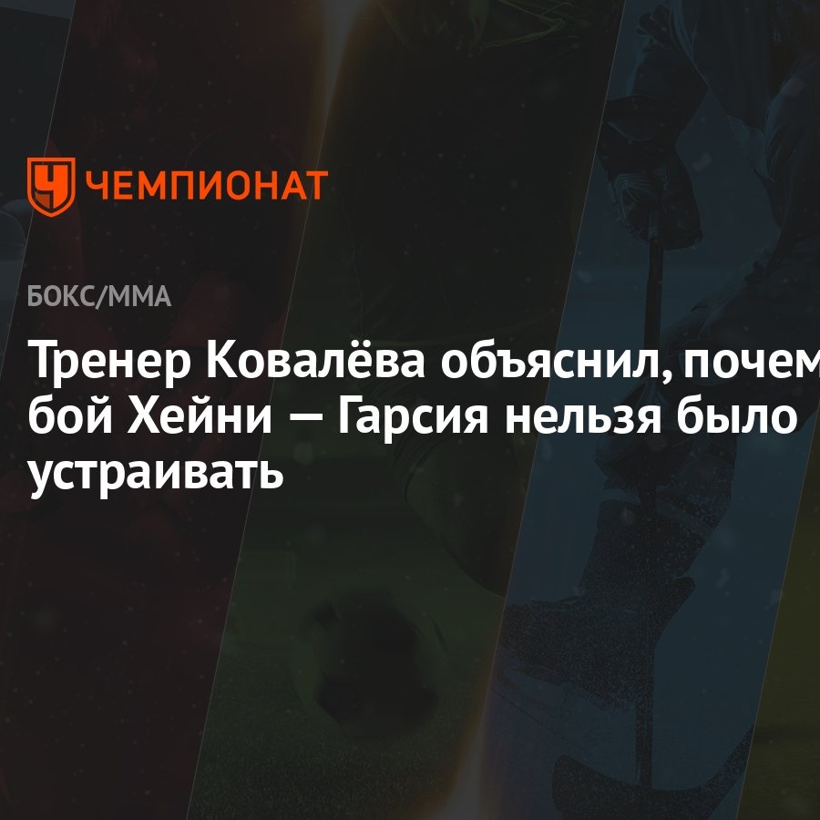 Тренер Ковалёва объяснил, почему бой Хейни — Гарсия нельзя было устраивать  - Чемпионат