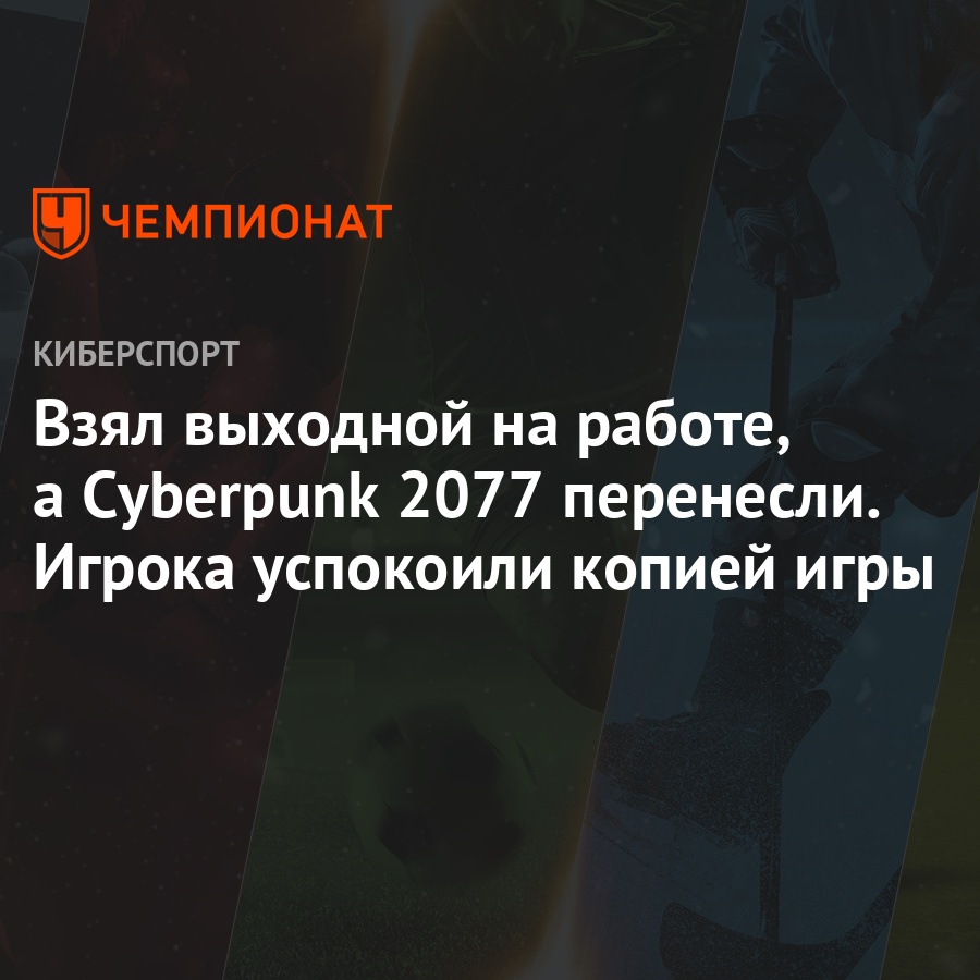 Взял выходной на работе, а Cyberpunk 2077 перенесли. Игрока успокоили  копией игры - Чемпионат