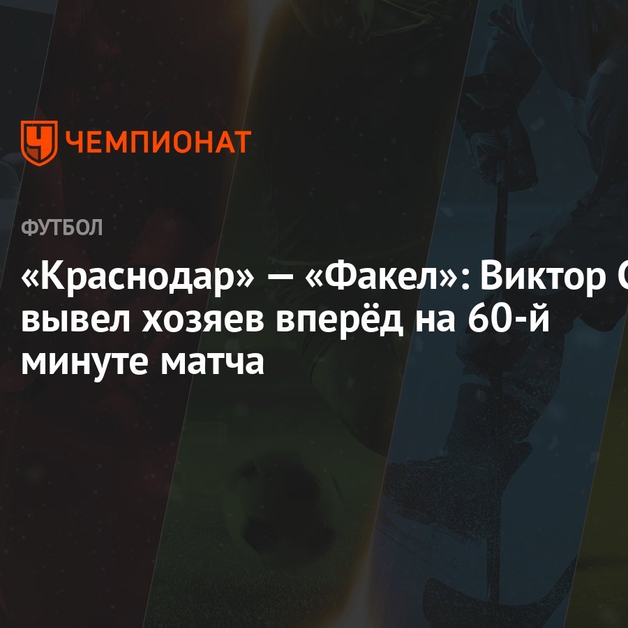 Краснодар» — «Факел»: Виктор Са вывел хозяев вперёд на 60-й минуте матча -  Чемпионат