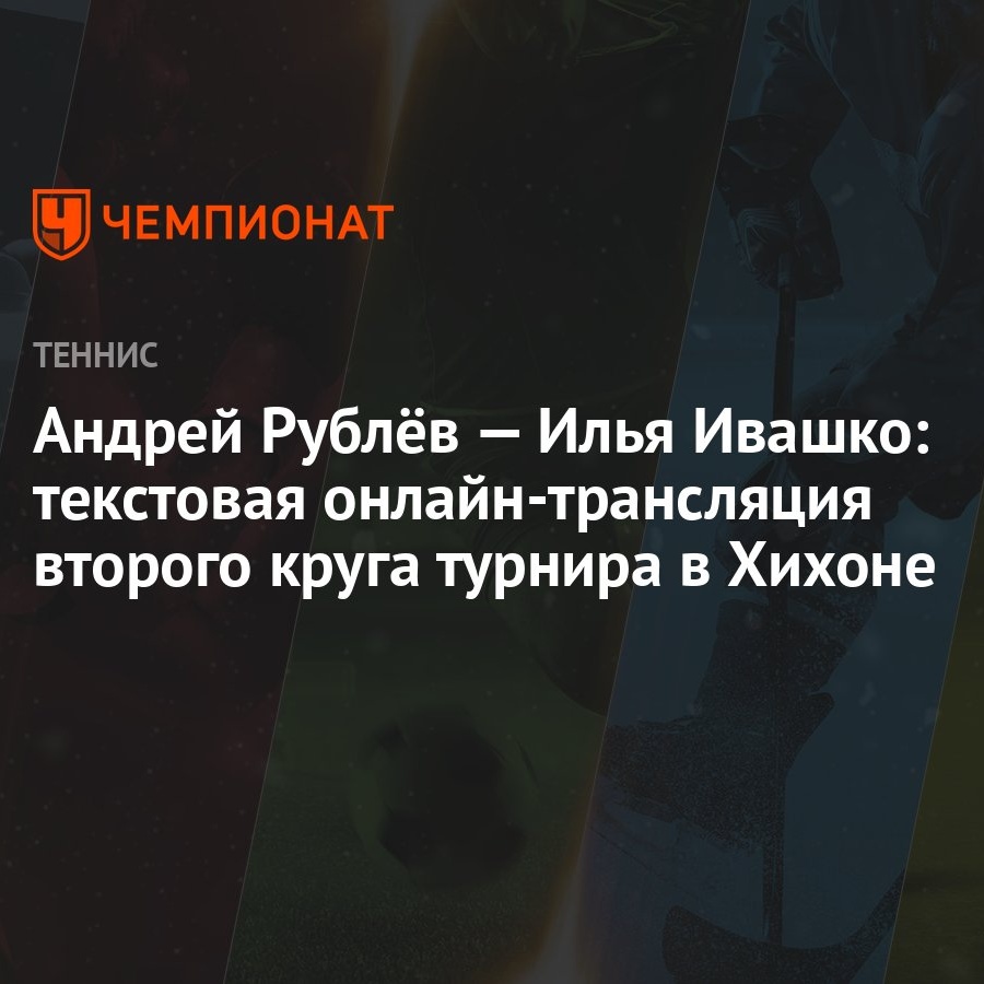 Андрей Рублёв — Илья Ивашко: текстовая онлайн-трансляция второго круга  турнира в Хихоне - Чемпионат