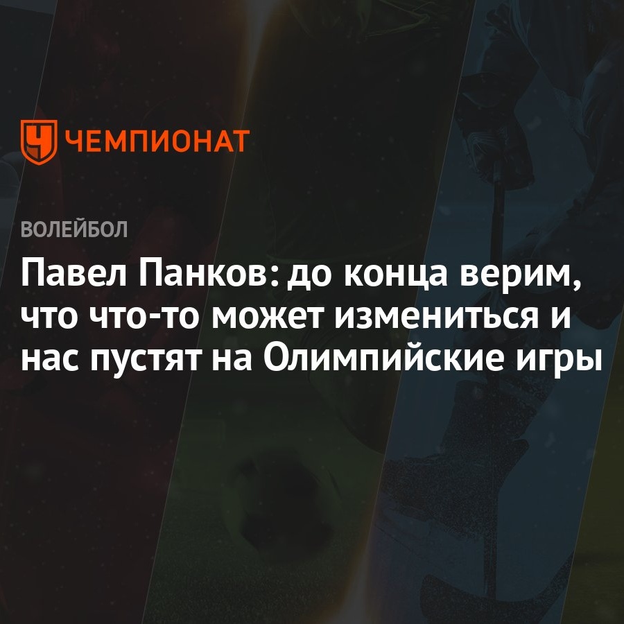 Павел Панков: до конца верим, что что-то может измениться и нас пустят на  Олимпийские игры - Чемпионат