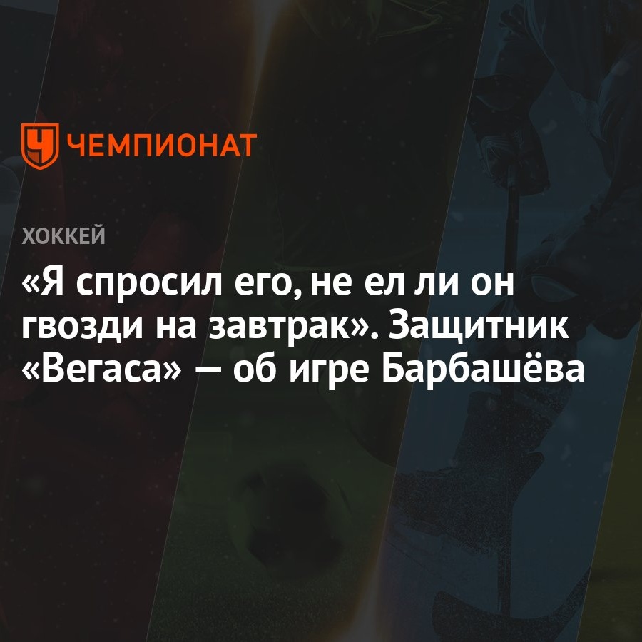 Я спросил его, не ел ли он гвозди на завтрак». Защитник «Вегаса» — об игре  Барбашёва - Чемпионат