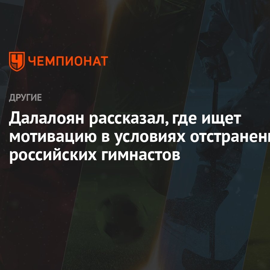 Далалоян рассказал, где ищет мотивацию в условиях отстранения российских  гимнастов