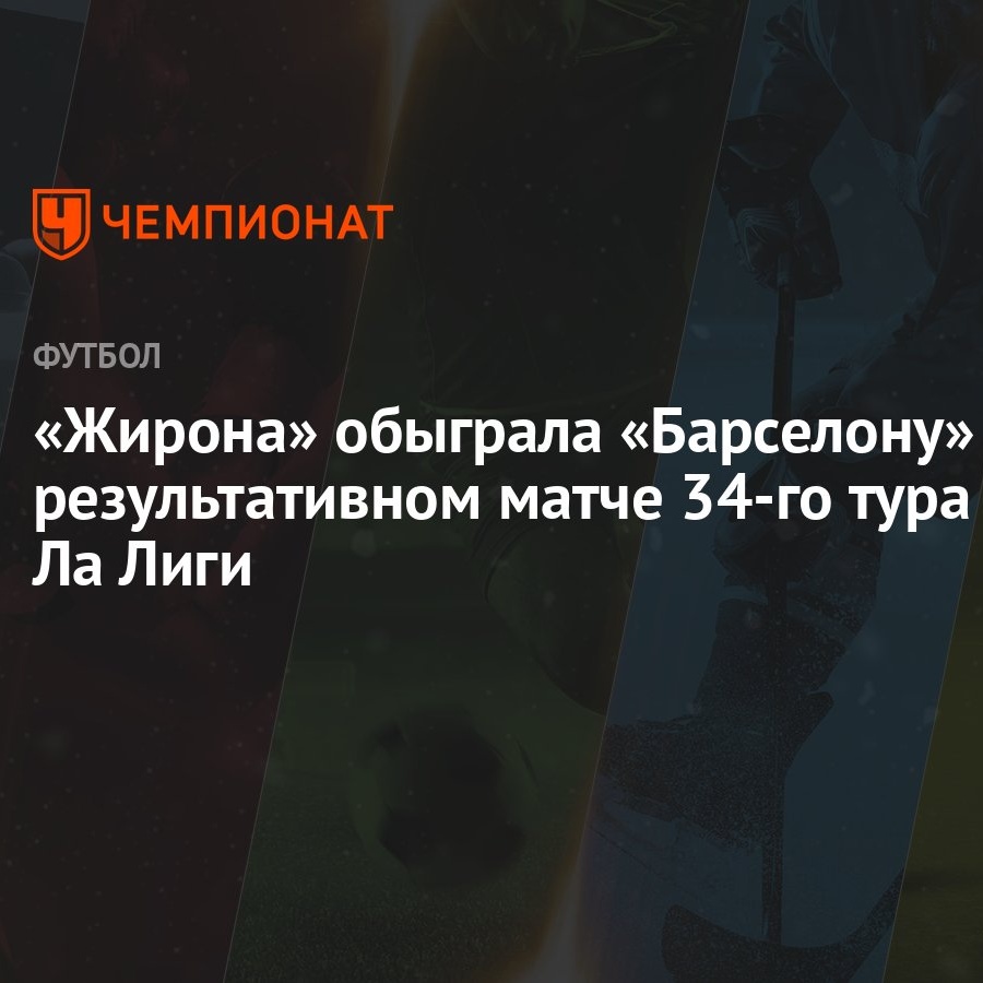 Жирона — Барселона 4:2, результат матча 34-го тура Ла Лиги 4 мая - Чемпионат