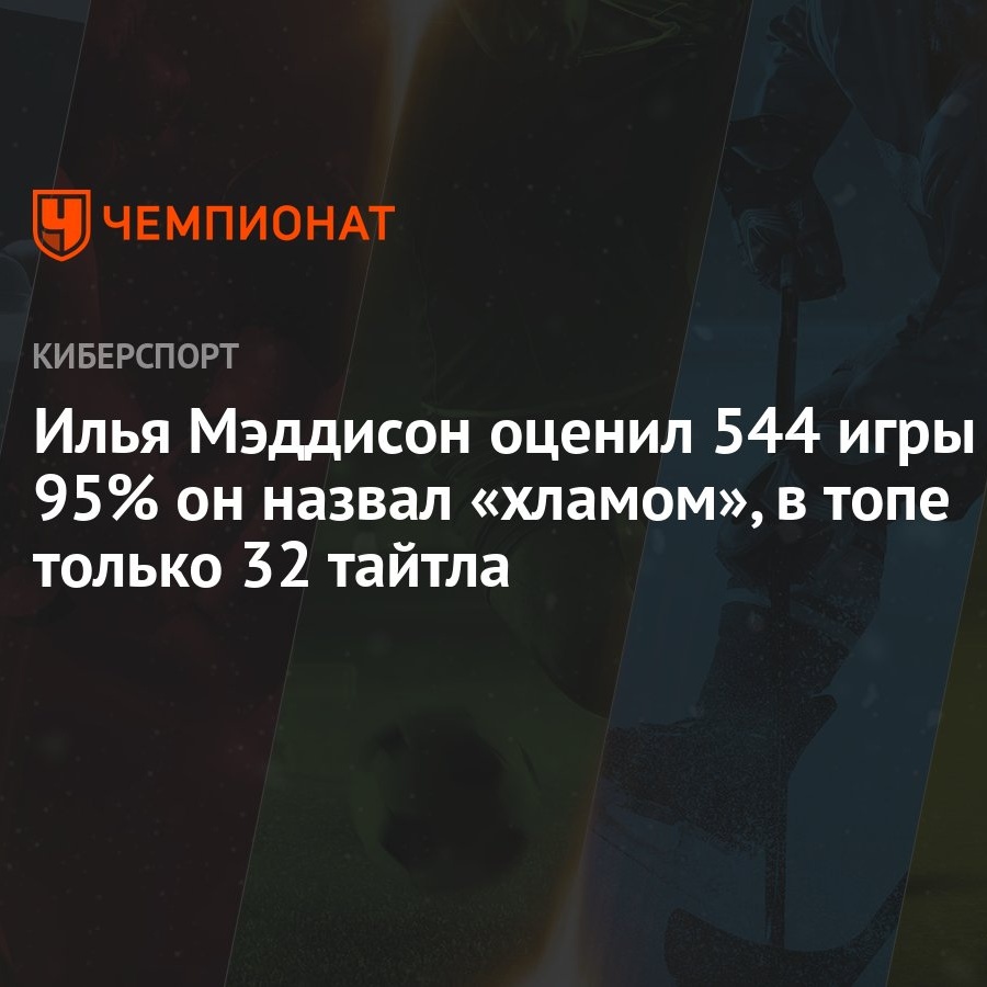 Илья Мэддисон оценил 544 игры — 95% он назвал «хламом», в топе только 32  тайтла - Чемпионат