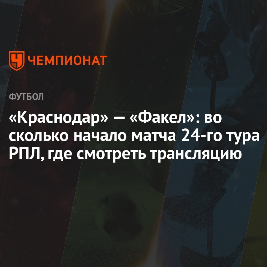 Краснодар» — «Факел»: во сколько начало матча 24-го тура РПЛ, где смотреть  трансляцию - Чемпионат