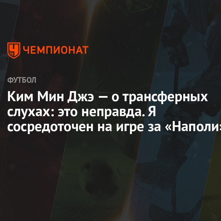 Ким Мин Джэ — о трансферных слухах: это неправда. Я сосредоточен на игре за  «Наполи» - Чемпионат