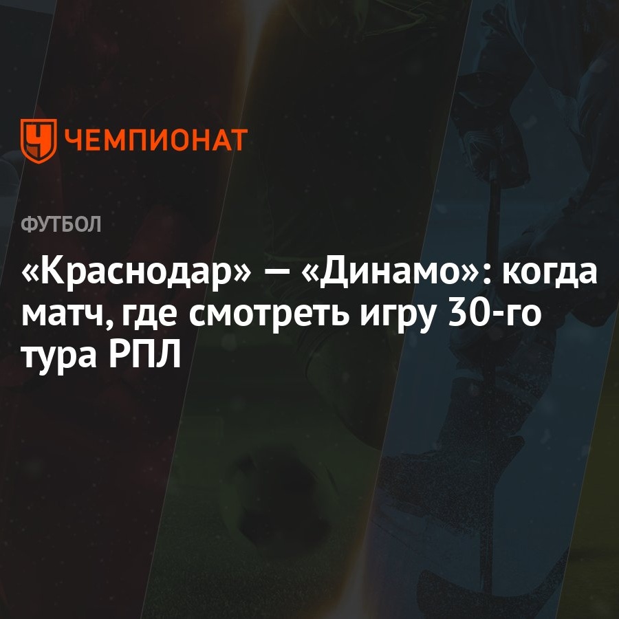 «Краснодар» — «Динамо»: когда матч, где смотреть игру 30-го тура РПЛ