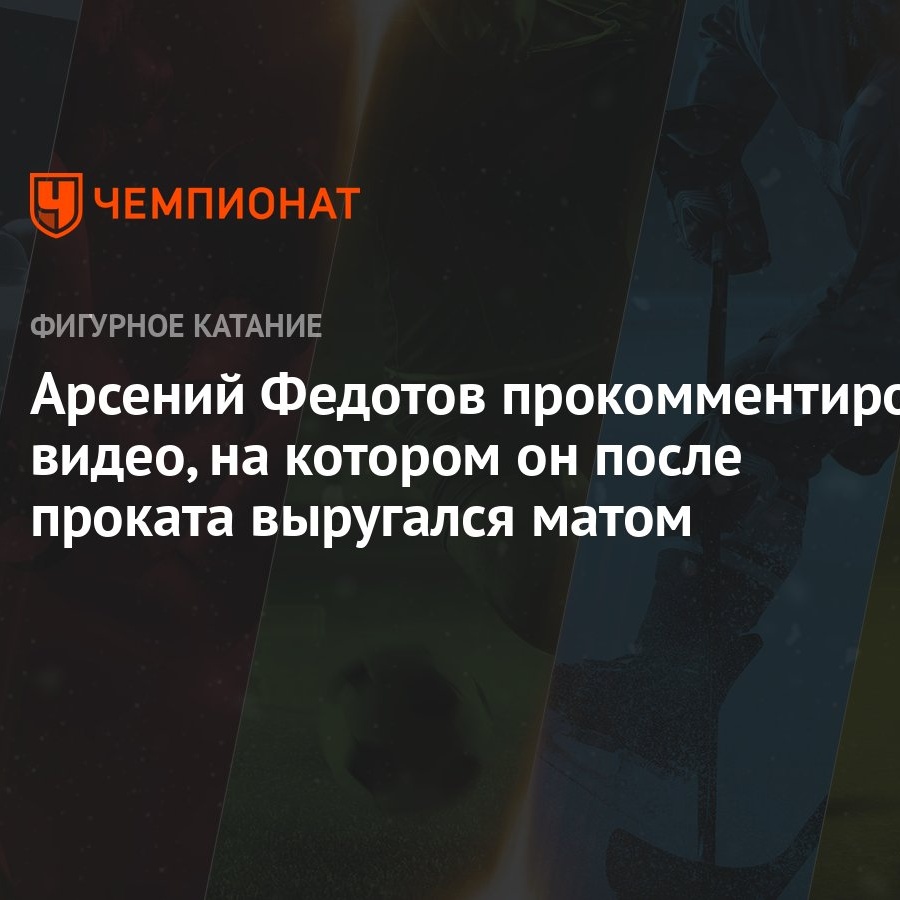 Арсений Федотов прокомментировал видео, на котором он после проката  выругался матом - Чемпионат