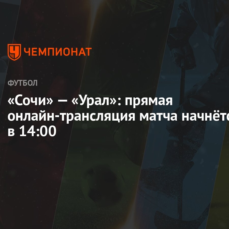 Сочи» — «Урал»: прямая онлайн-трансляция матча начнётся в 14:00 - Чемпионат