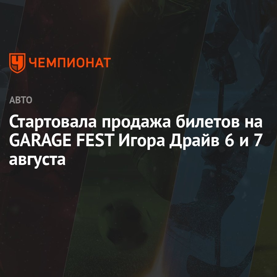 Стартовала продажа билетов на GARAGE FEST Игора Драйв 6 и 7 августа -  Чемпионат