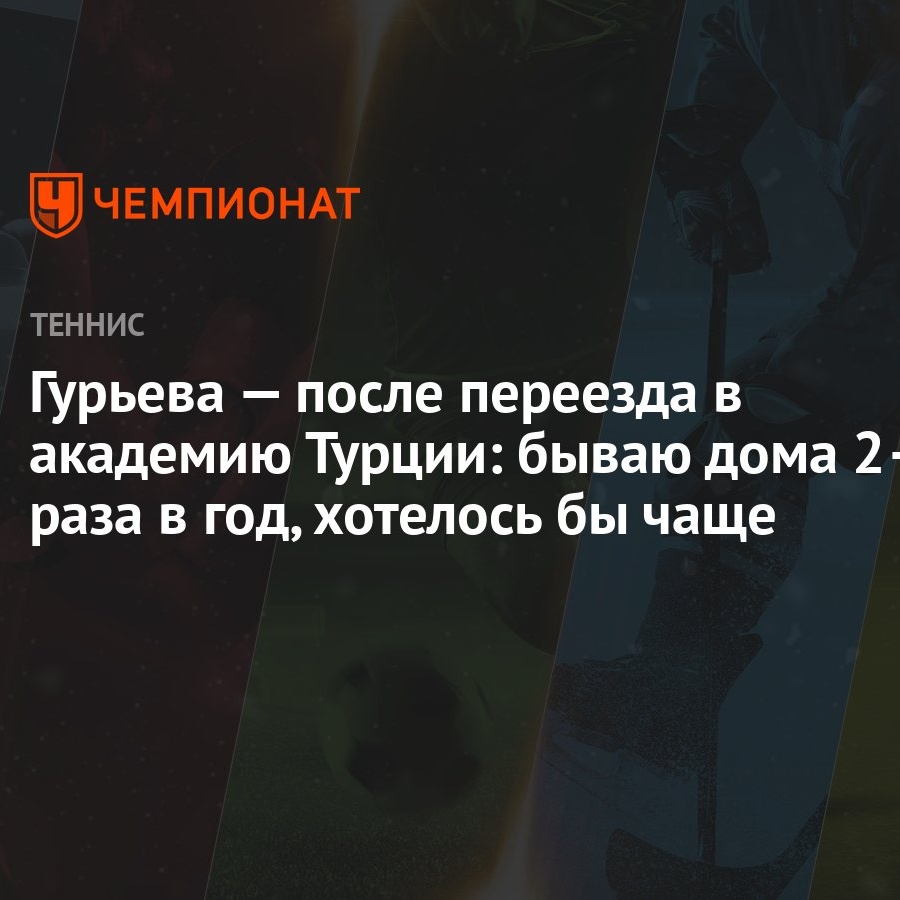 Гурьева — после переезда в академию Турции: бываю дома 2–3 раза в год,  хотелось бы чаще - Чемпионат