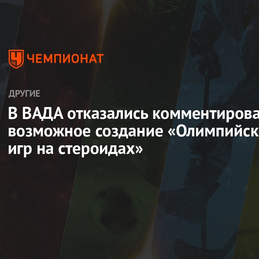 В ВАДА отказались комментировать возможное создание «Олимпийских игр на  стероидах» - Чемпионат