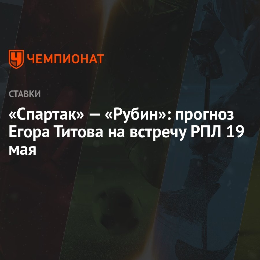 Спартак» — «Рубин»: прогноз Егора Титова на встречу РПЛ 19 мая - Чемпионат