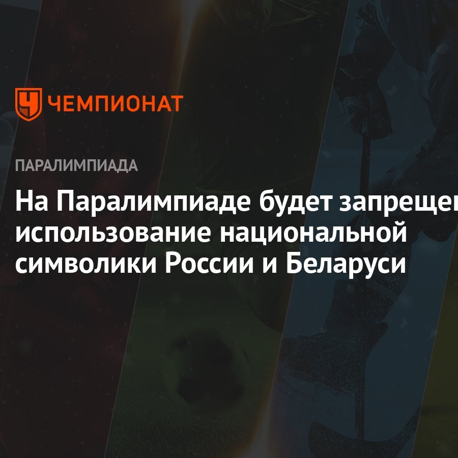 На Паралимпиаде будет запрещено использование национальной символики России  и Беларуси - Чемпионат