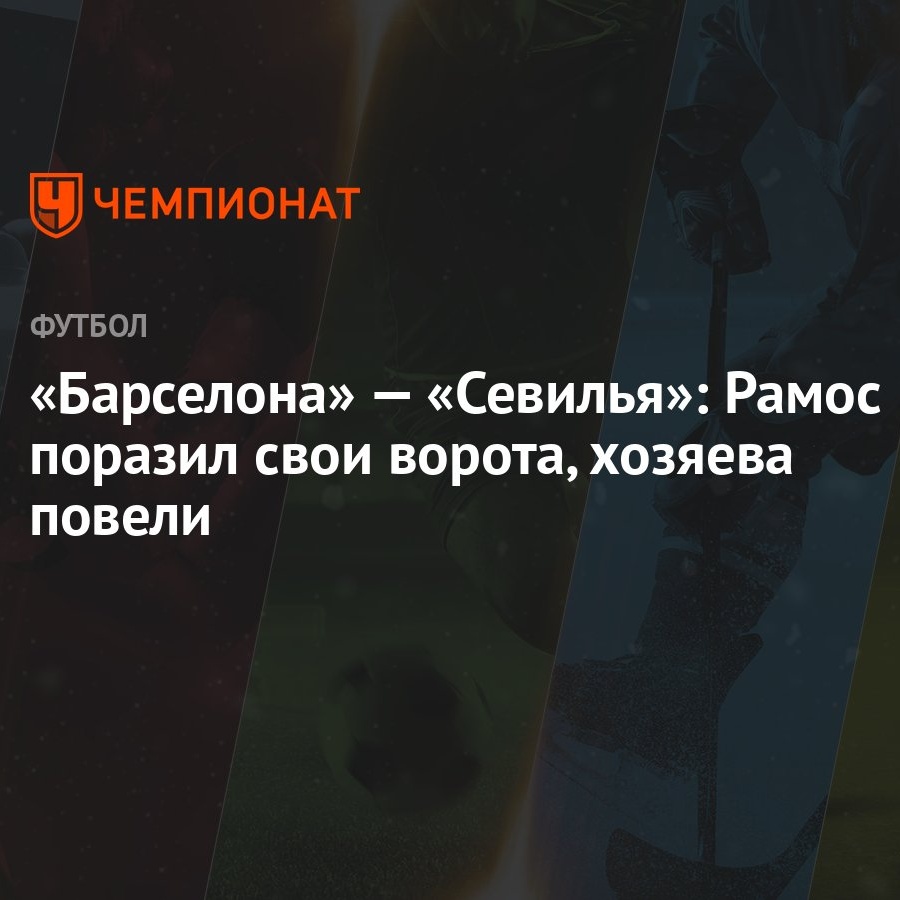 Барселона» — «Севилья»: Рамос поразил свои ворота, хозяева повели -  Чемпионат