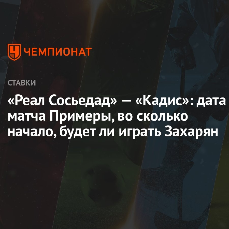 Реал Сосьедад» — «Кадис»: дата матча Примеры, во сколько начало, будет ли  играть Захарян - Чемпионат