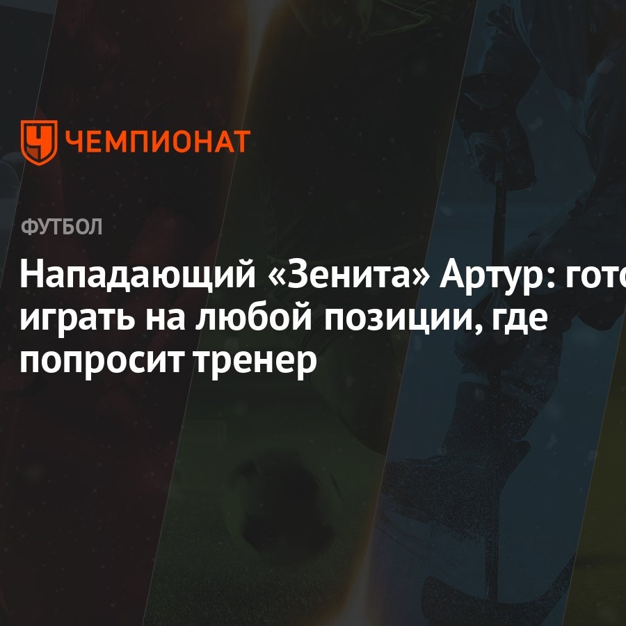 Нападающий «Зенита» Артур: готов играть на любой позиции, где попросит  тренер - Чемпионат