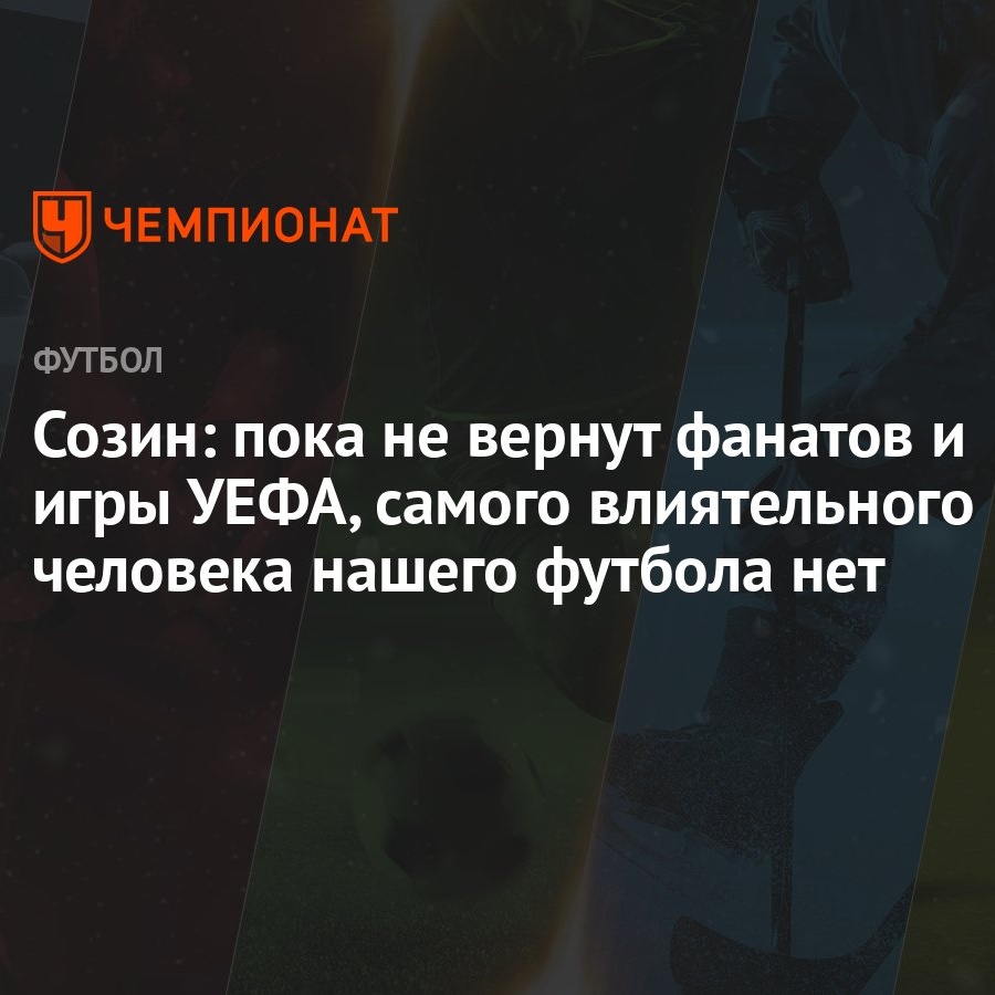 Созин: пока не вернут фанатов и игры УЕФА, самого влиятельного человека  нашего футбола нет - Чемпионат