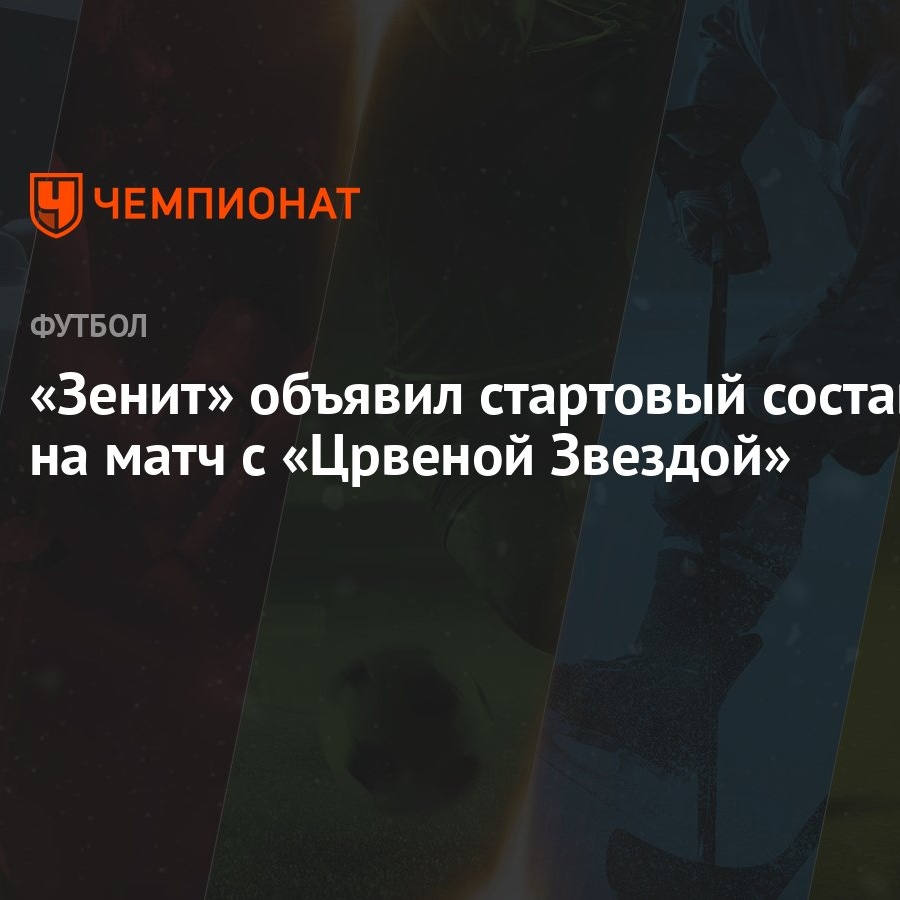 Зенит» объявил стартовый состав на матч с «Црвеной Звездой» - Чемпионат