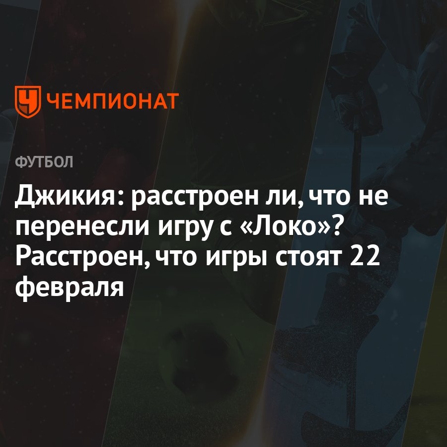 Джикия: расстроен ли, что не перенесли игру с «Локо»? Расстроен, что игры  стоят 22 февраля - Чемпионат