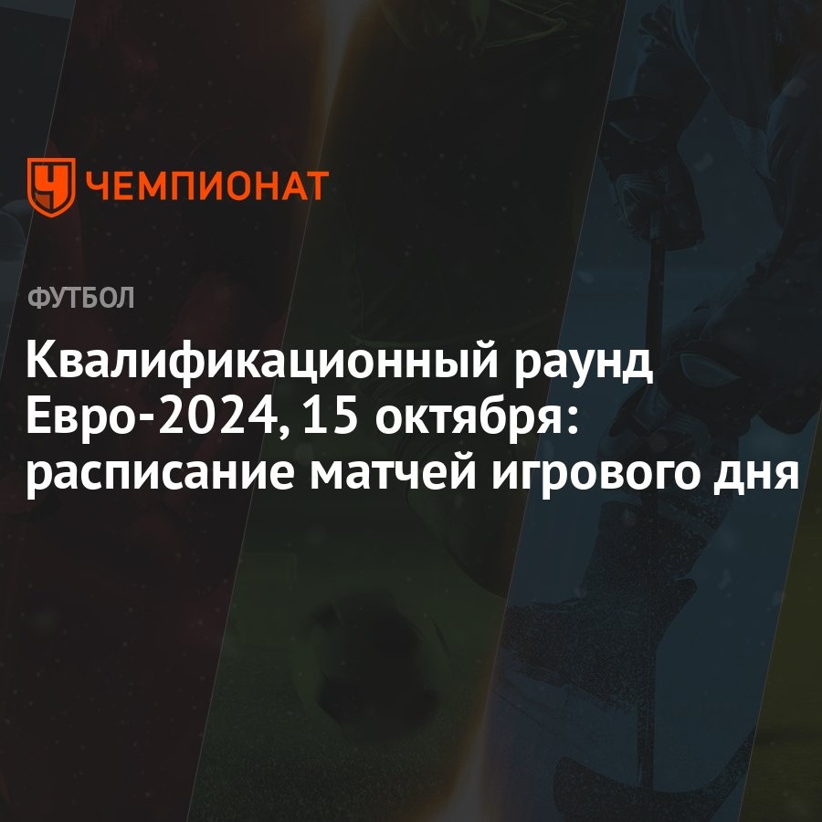 Квалификационный раунд Евро-2024, 15 октября: расписание матчей игрового  дня - Чемпионат