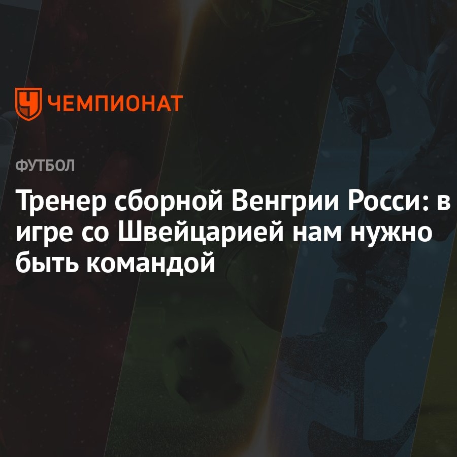 Тренер сборной Венгрии Росси: в игре со Швейцарией нам нужно быть командой