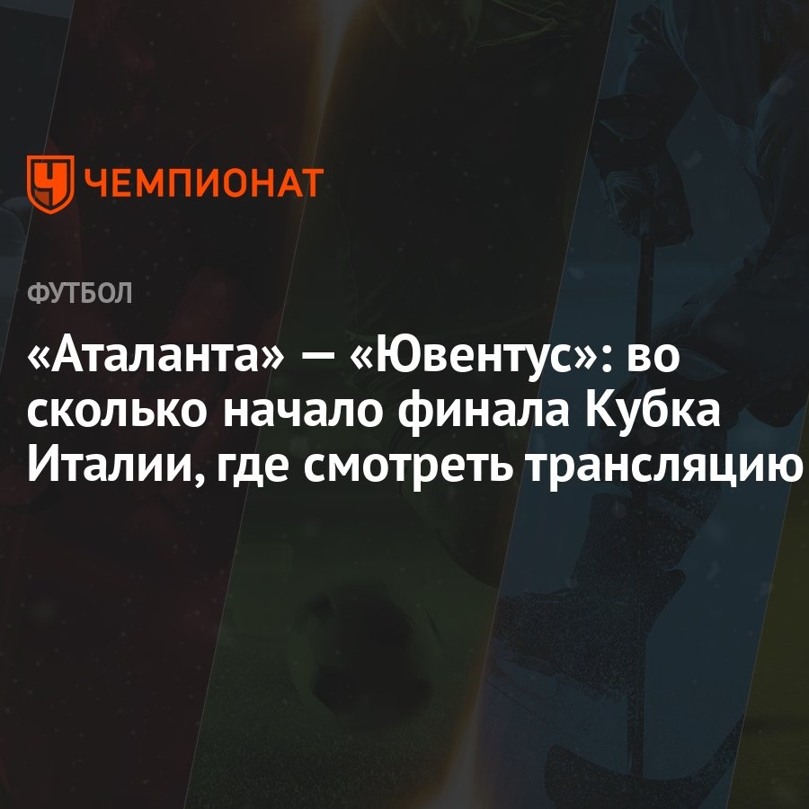 «Аталанта» — «Ювентус»: во сколько начало финала Кубка Италии, где смотреть  трансляцию