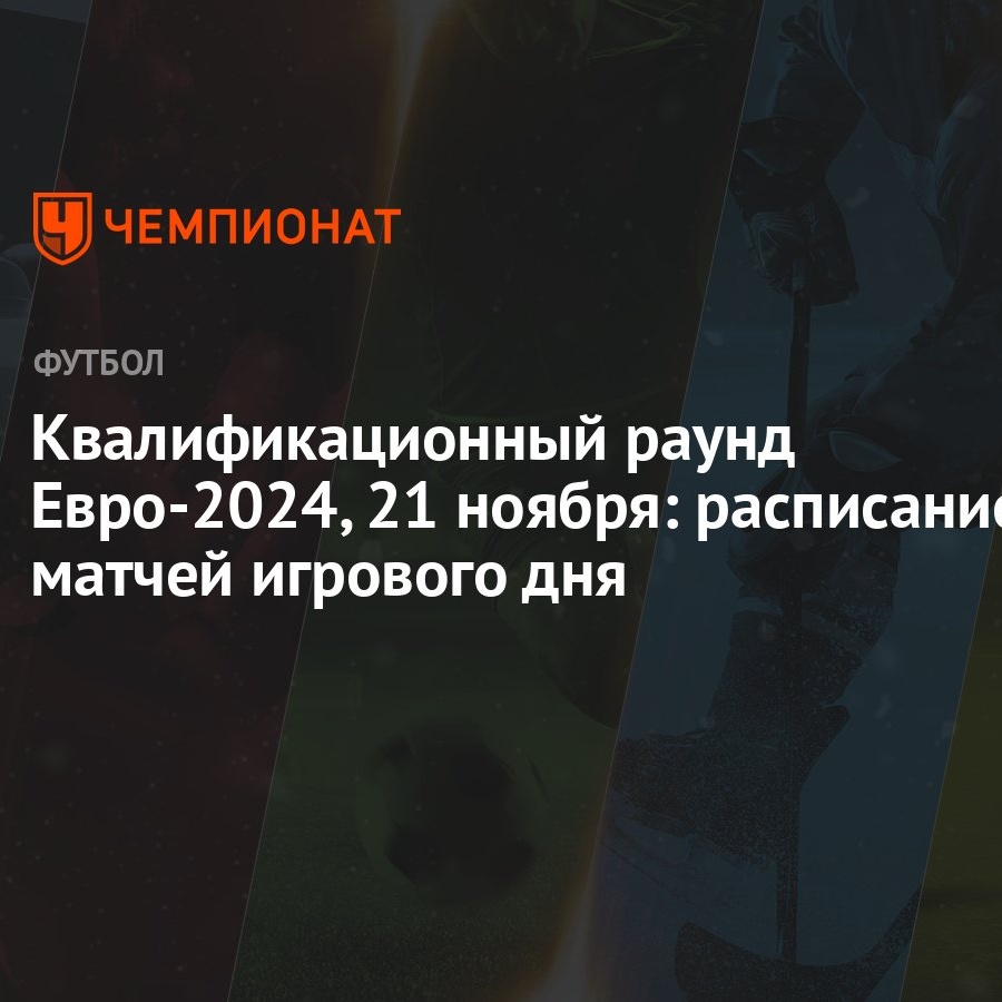 Квалификационный раунд Евро-2024, 21 ноября: расписание матчей игрового дня  - Чемпионат