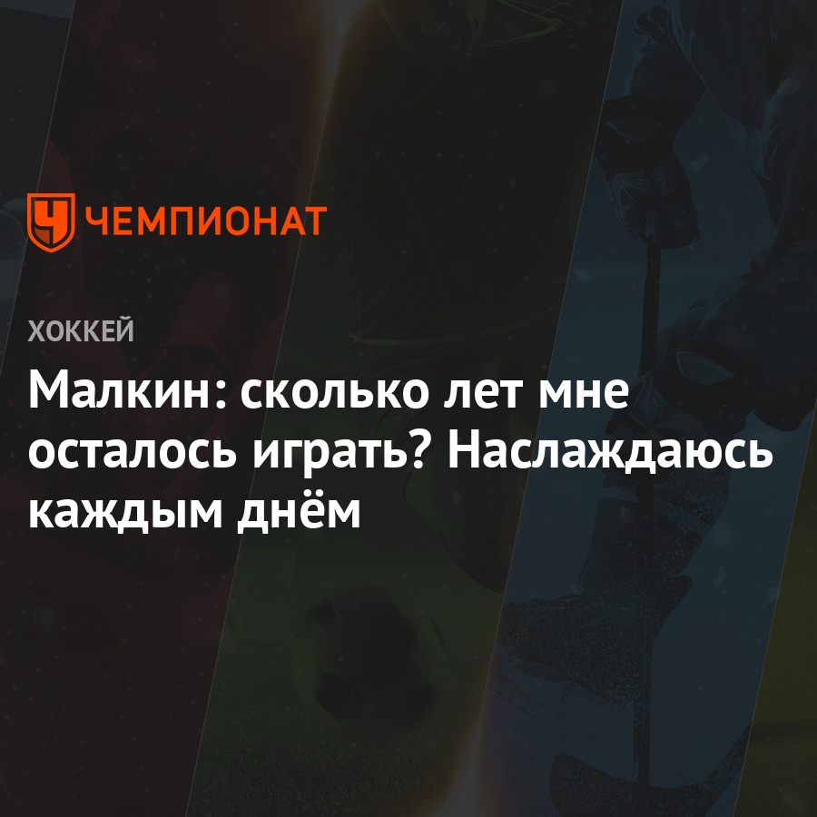 Малкин: сколько лет мне осталось играть? Наслаждаюсь каждым днём - Чемпионат