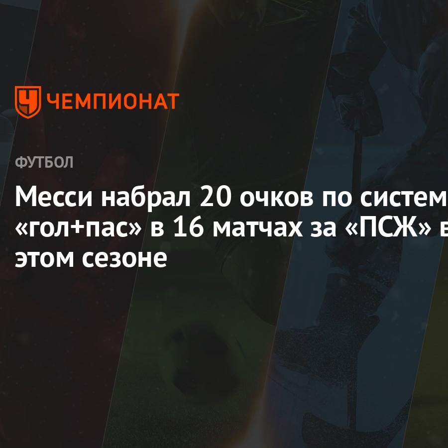 Месси набрал 20 очков по системе «гол+пас» в 16 матчах за «ПСЖ» в этом  сезоне - Чемпионат