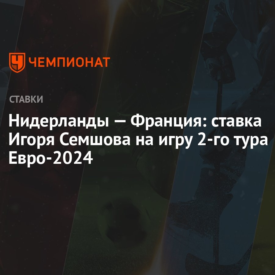 Нидерланды – Франция: ставка Игоря Семшова на игру второго тура Евро-2024 -  Чемпионат