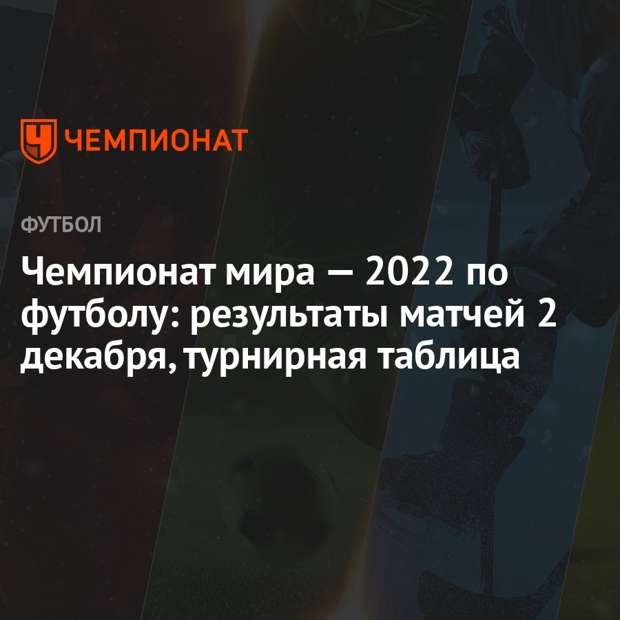 Чемпионат мира — 2022 по футболу: результаты матчей 2 декабря, турнирная  таблица - Чемпионат