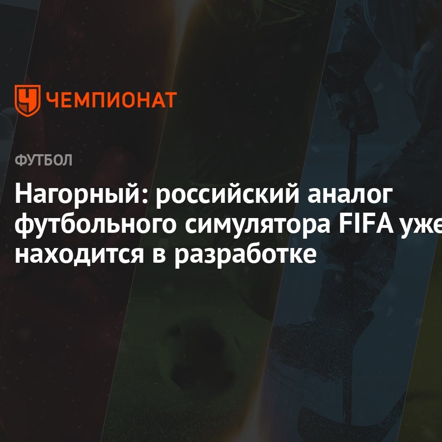 Нагорный: российский аналог футбольного симулятора FIFA уже находится в  разработке - Чемпионат