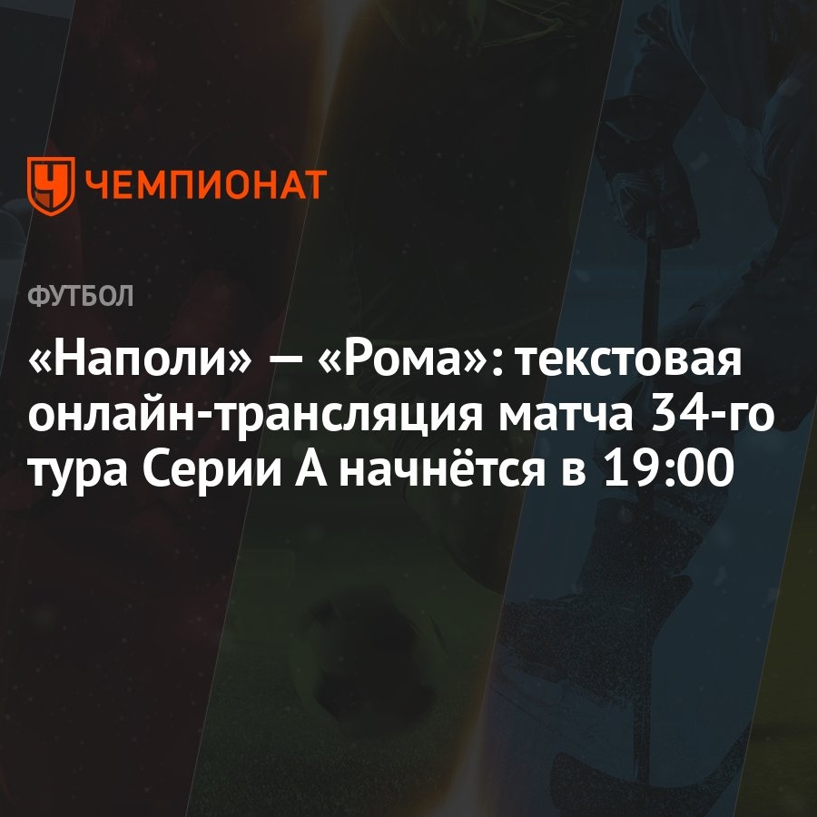 Наполи» — «Рома»: текстовая онлайн-трансляция матча 34-го тура Серии А  начнётся в 19:00 - Чемпионат