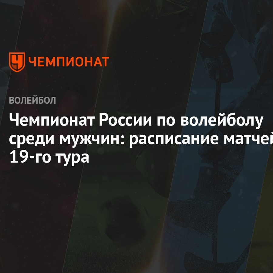 Чемпионат России по волейболу среди мужчин: расписание матчей 19-го тура -  Чемпионат