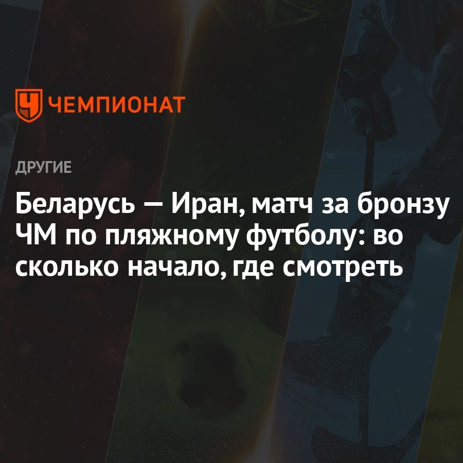 Беларусь — Иран, матч за бронзу ЧМ по пляжному футболу: во сколько начало,  где смотреть - Чемпионат