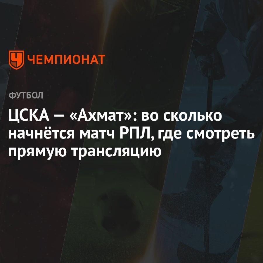 ЦСКА — «Ахмат»: во сколько начнётся матч РПЛ, где смотреть прямую  трансляцию - Чемпионат